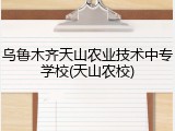 乌鲁木齐天山农业技术中专学校(天山农校)