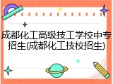 成都化工高级技工学校中专招生(成都化工技校招生)