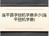 连平县学挖机学费多少(连平挖机学费)