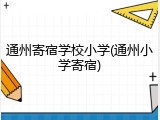 通州寄宿学校小学(通州小学寄宿)
