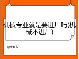 机械专业就是要进厂吗(机械不进厂)