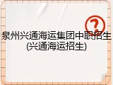 泉州兴通海运集团中职招生(兴通海运招生)