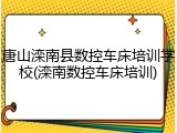 唐山滦南县数控车床培训学校(滦南数控车床培训)