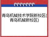 青岛机械技术学院新校区(青岛机械新校区)
