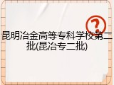 昆明冶金高等专科学校第二批(昆冶专二批)
