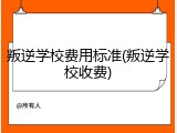 叛逆学校费用标准(叛逆学校收费)