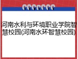河南水利与环境职业学院智慧校园(河南水环智慧校园)