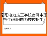 南阳电力技工学校官网中职招生(南阳电力技校招生)