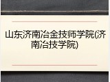 山东济南冶金技师学院(济南冶技学院)