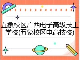 五象校区广西电子高级技工学校(五象校区电高技校)