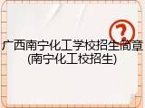 广西南宁化工学校招生简章(南宁化工校招生)