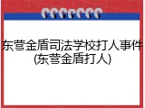 东营金盾司法学校打人事件(东营金盾打人)