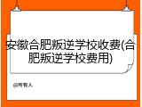 安徽合肥叛逆学校收费(合肥叛逆学校费用)