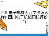 四川电子机械职业学校怎么样("四川电子机械职校评价")