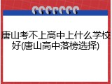 唐山考不上高中上什么学校好(唐山高中落榜选择)