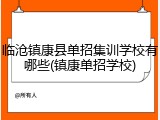 临沧镇康县单招集训学校有哪些(镇康单招学校)