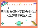 四川科技职业学院专业介绍大全(川科专业大全)