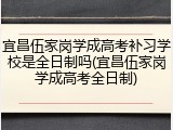 宜昌伍家岗学成高考补习学校是全日制吗(宜昌伍家岗学成高考全日制)