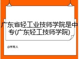 广东省轻工业技师学院是中专(广东轻工技师学院)