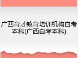 广西育才教育培训机构自考本科(广西自考本科)