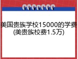 美国贵族学校15000的学费(美贵族校费1.5万)