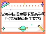 航海学校招生要求职高学历吗(航海职高招生要求)