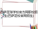 巴萨足球学校官方网职校招生(巴萨足校官网招生)