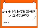 大连技业学校学动漫好吗(大连动漫学校)