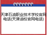 天津石油职业技术学校官网电话(天津油校官网电话)