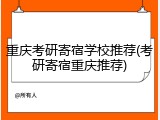 重庆考研寄宿学校推荐(考研寄宿重庆推荐)