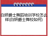 白妍爵士舞蹈培训学校怎么样(白妍爵士舞校如何)