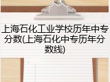 上海石化工业学校历年中专分数(上海石化中专历年分数线)