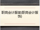 职高会计服装(职高会计服饰)