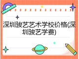 深圳骏艺艺术学校价格(深圳骏艺学费)