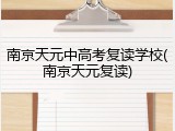 南京天元中高考复读学校(南京天元复读)