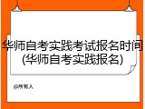 华师自考实践考试报名时间(华师自考实践报名)