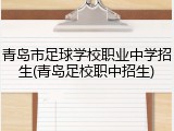 青岛市足球学校职业中学招生(青岛足校职中招生)