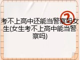 考不上高中还能当警察吗女生(女生考不上高中能当警察吗)