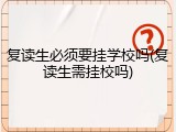 复读生必须要挂学校吗(复读生需挂校吗)
