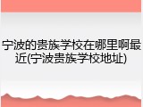 宁波的贵族学校在哪里啊最近(宁波贵族学校地址)