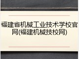 福建省机械工业技术学校官网(福建机械技校网)