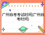 广州自考考试时间(广州自考时间)