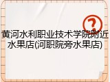 黄河水利职业技术学院附近水果店(河职院旁水果店)