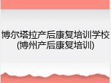 博尔塔拉产后康复培训学校(博州产后康复培训)