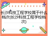 长沙科技工程学校属于什么档次(长沙科技工程学校档次)
