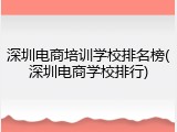 深圳电商培训学校排名榜(深圳电商学校排行)