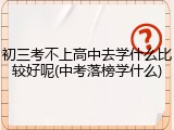初三考不上高中去学什么比较好呢(中考落榜学什么)