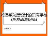湘潭学动漫设计的职高学校(湘潭动漫职高)