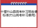 十堰竹山县高考补习班收费标准(竹山高考补习费用)
