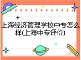 上海经济管理学校中专怎么样(上海中专评价)